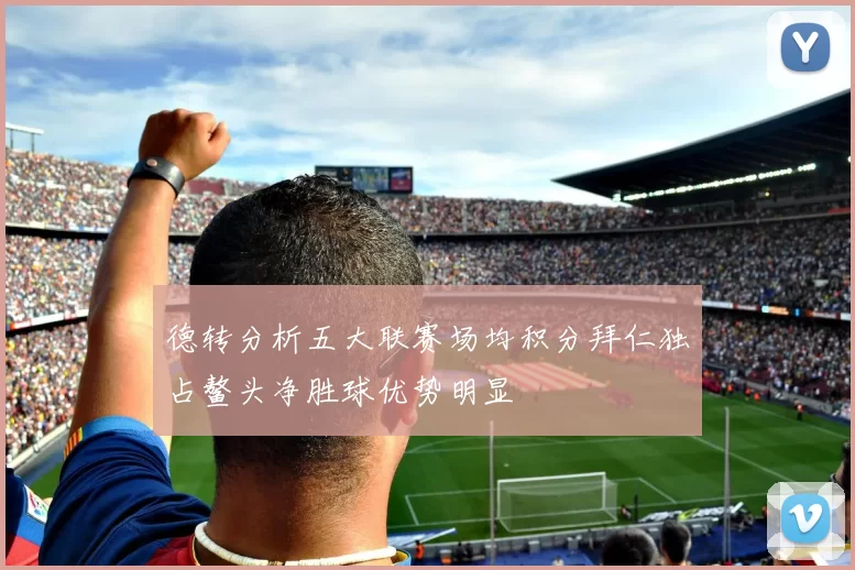 德转分析五大联赛场均积分拜仁独占鳌头净胜球优势明显