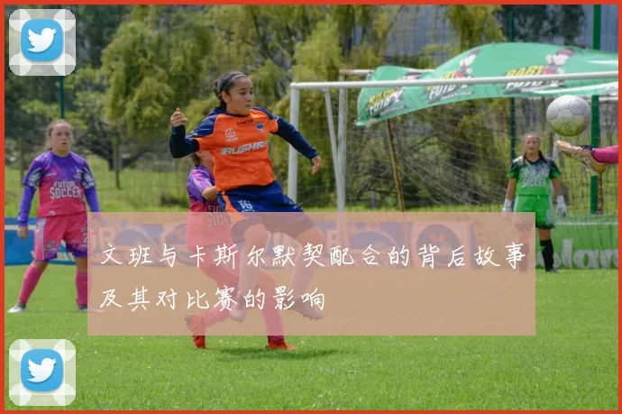 文班与卡斯尔默契配合的背后故事及其对比赛的影响