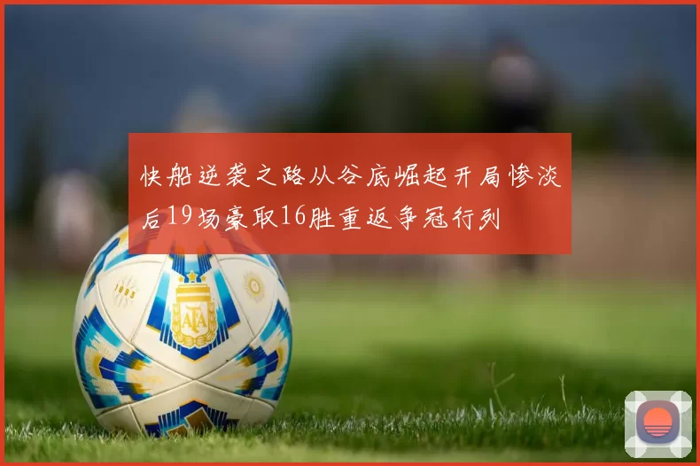 快船逆袭之路从谷底崛起开局惨淡后19场豪取16胜重返争冠行列