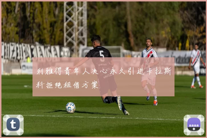 利雅得青年人决心永久引进卡拉斯科拒绝租借方案