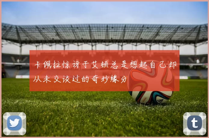卡佩拉惊讶于艾顿总是想起自己却从未交谈过的奇妙缘分