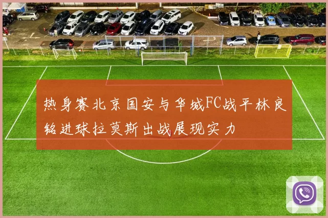 热身赛北京国安与华城FC战平林良铭进球拉莫斯出战展现实力