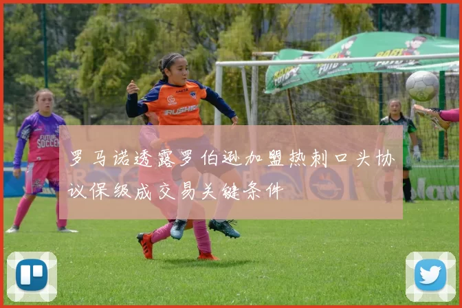 罗马诺透露罗伯逊加盟热刺口头协议保级成交易关键条件