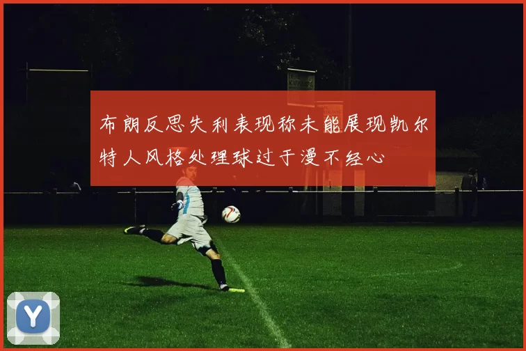 布朗反思失利表现称未能展现凯尔特人风格处理球过于漫不经心